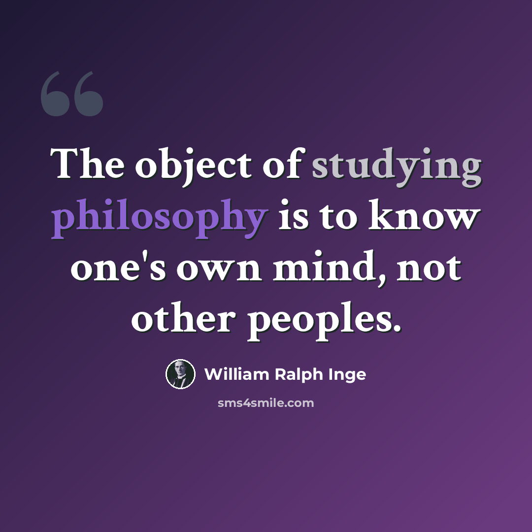 “The object of studying philosophy is to know one's own mind, not other peoples.” quote by William Ralph Inge