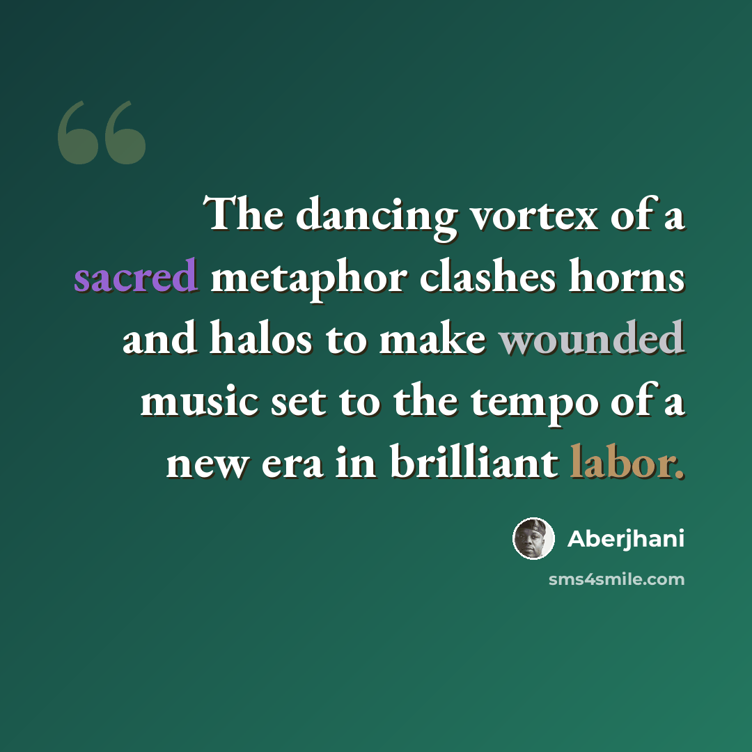 “The dancing vortex of a sacred metaphor clashes horns and halos to make wounded music set to the tempo of a new era in brilliant labor.” quote by Aberjhani