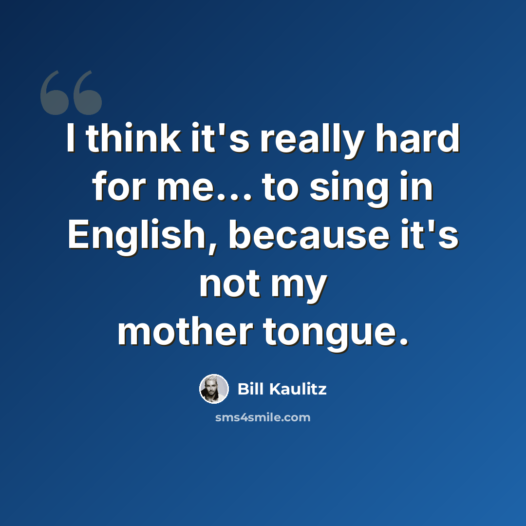 “I think it's really hard for me... to sing in English, because it's not my mother tongue.” quote by Bill Kaulitz
