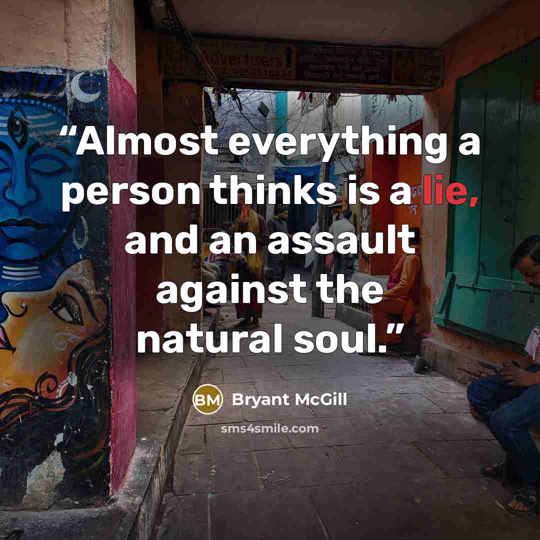 “Almost everything a person thinks is a lie, and an assault against the natural soul.” quote by Bryant McGill