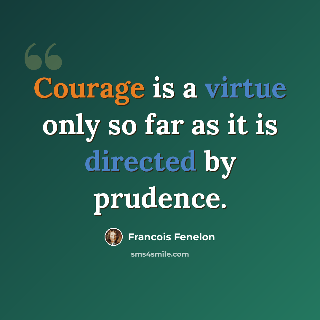 “Courage is a virtue only so far as it is directed by prudence.” quote by Francois Fenelon