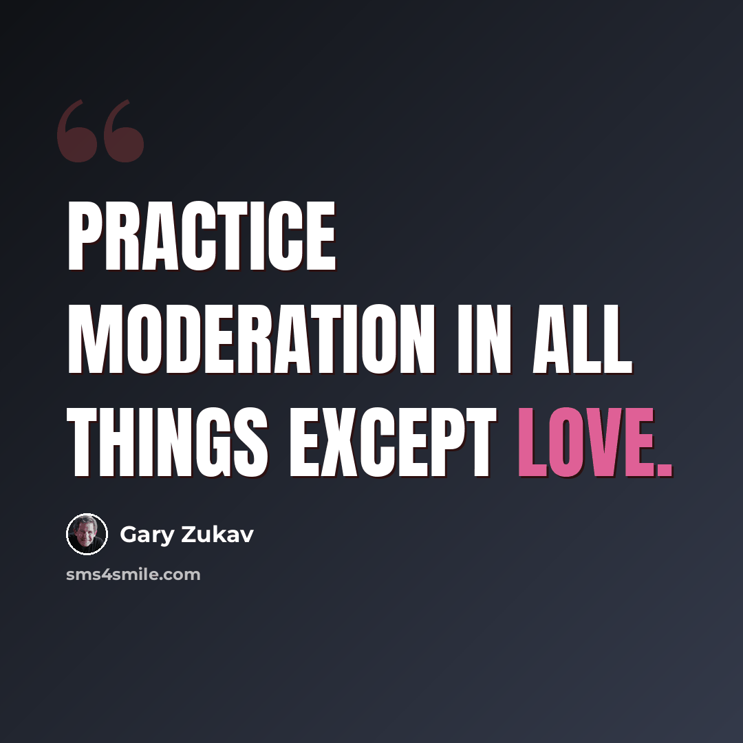 “Practice moderation in all things except love.” quote by Gary Zukav