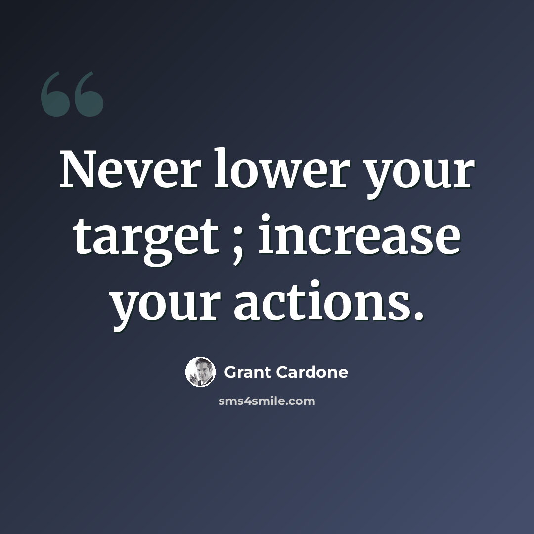 “Never lower your target ; increase your actions.” quote by Grant Cardone