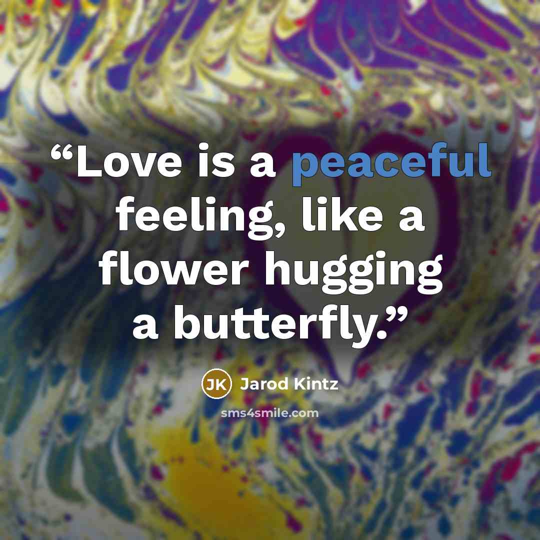 “Love is a peaceful feeling, like a flower hugging a butterfly.” quote by Jarod Kintz