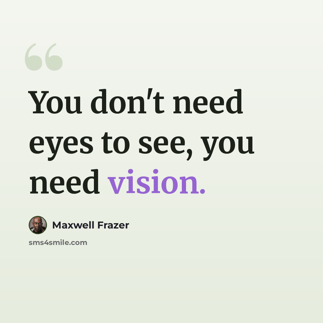“You don't need eyes to see, you need vision.” quote by Maxwell Frazer