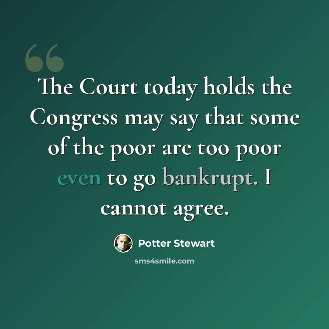 “The Court today holds the Congress may say that some of the poor are too poor even to go bankrupt. I cannot agree.” quote by Potter Stewart
