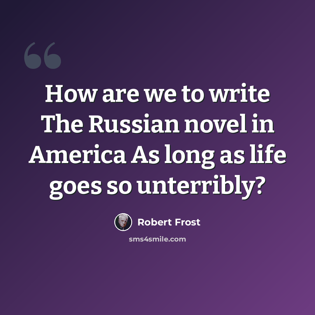 “How are we to write The Russian novel in America As long as life goes so unterribly?” quote by Robert Frost