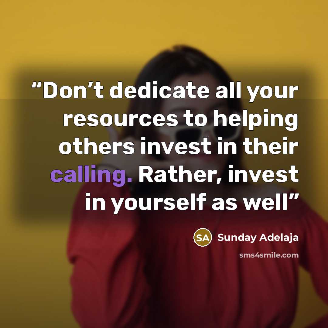 “Don’t dedicate all your resources to helping others invest in their calling. Rather, invest in yourself as well” quote by Sunday Adelaja