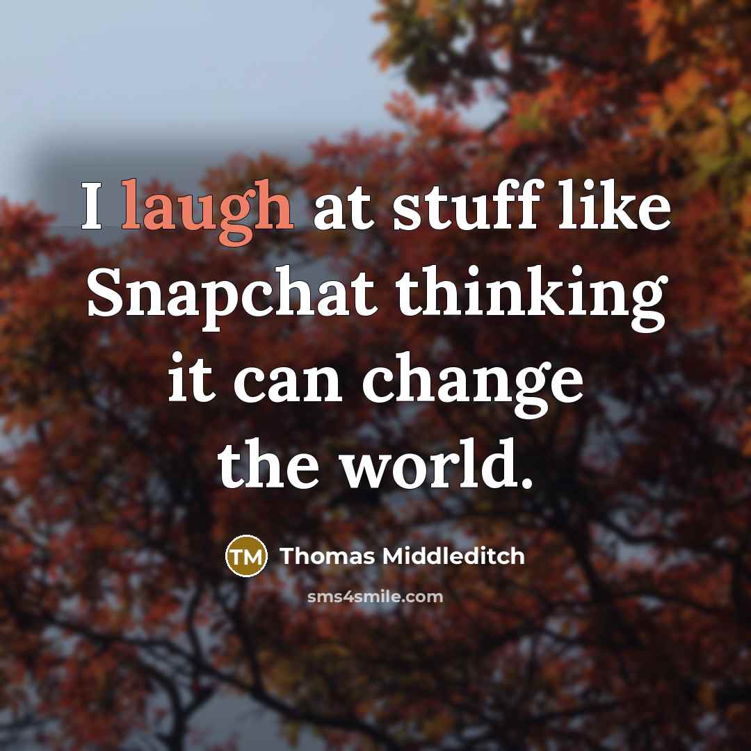 “I laugh at stuff like Snapchat thinking it can change the world.” quote by Thomas Middleditch