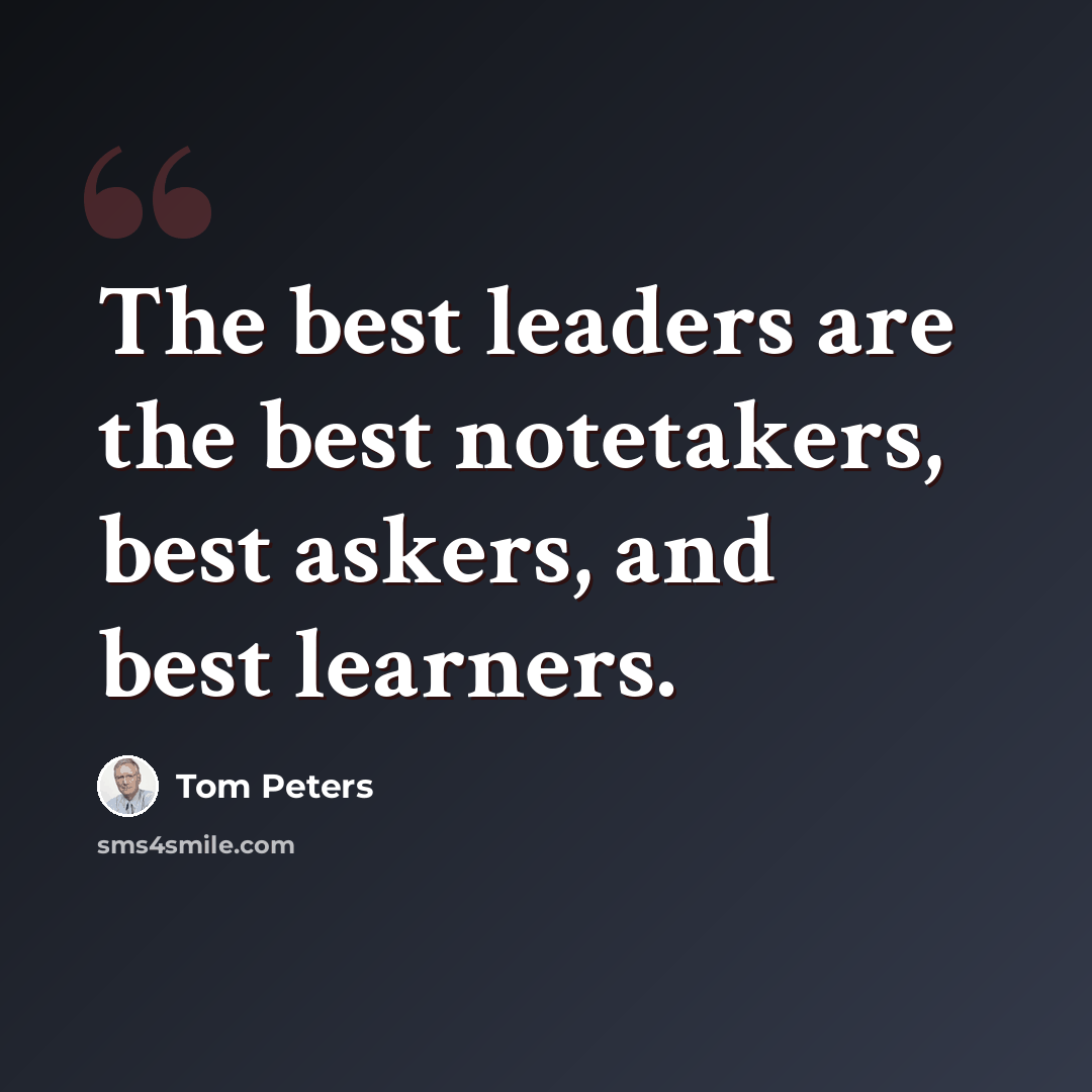“The best leaders are the best notetakers, best askers, and best learners.” quote by Tom Peters
