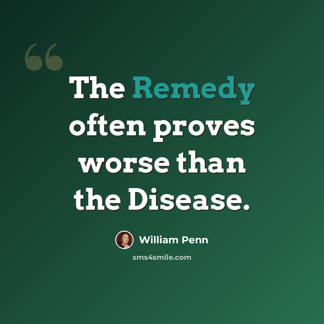 “The Remedy often proves worse than the Disease.” quote by William Penn