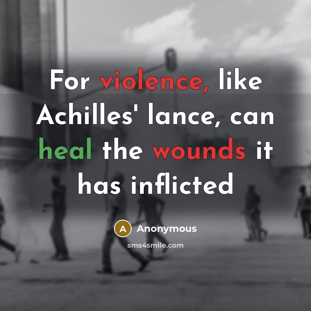 “For violence, like Achilles' lance, can heal the wounds it has inflicted” quote by Anonymous