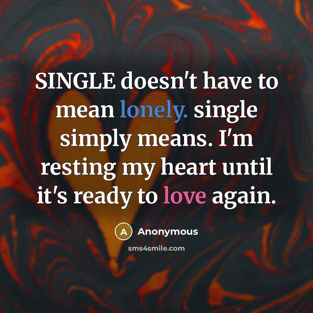 “SINGLE doesn't have to mean lonely. single simply means. I'm resting my heart until it's ready to love again.” quote by Anonymous