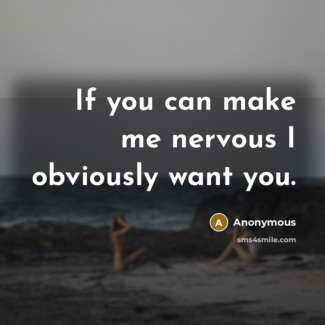 “If you can make me nervous I obviously want you.” quote by Anonymous