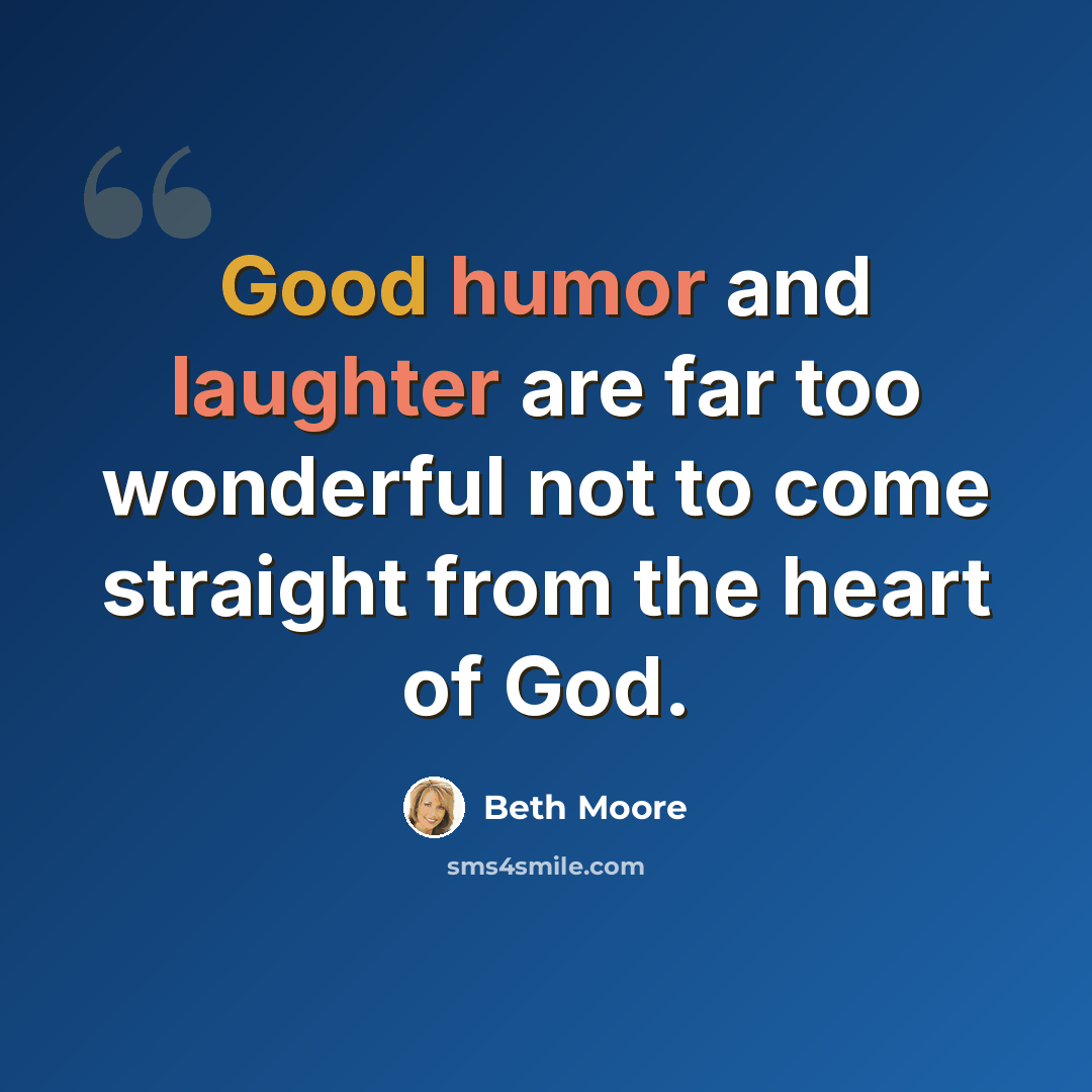 “Good humor and laughter are far too wonderful not to come straight from the heart of God.” quote by Beth Moore