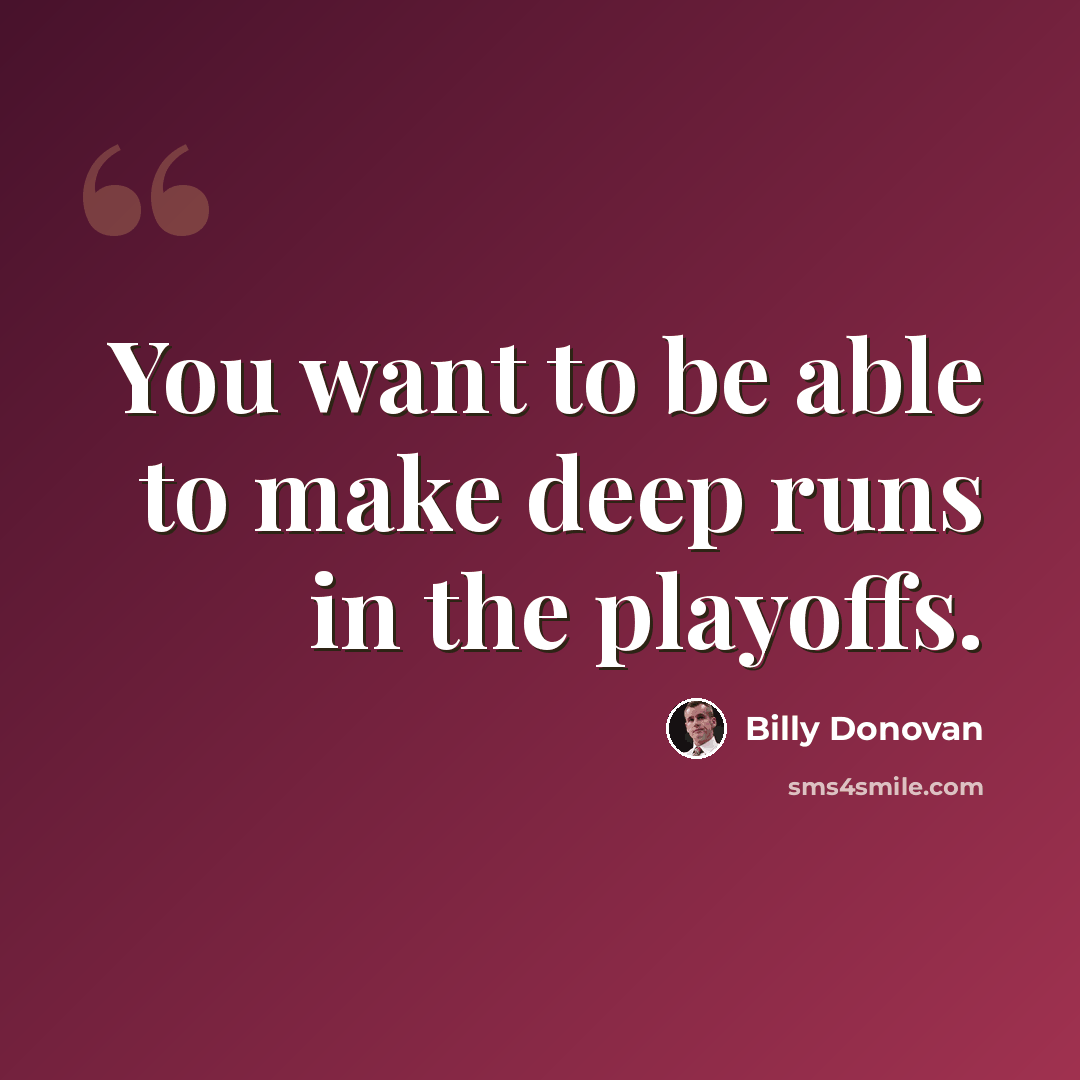 “You want to be able to make deep runs in the playoffs.” quote by Billy Donovan