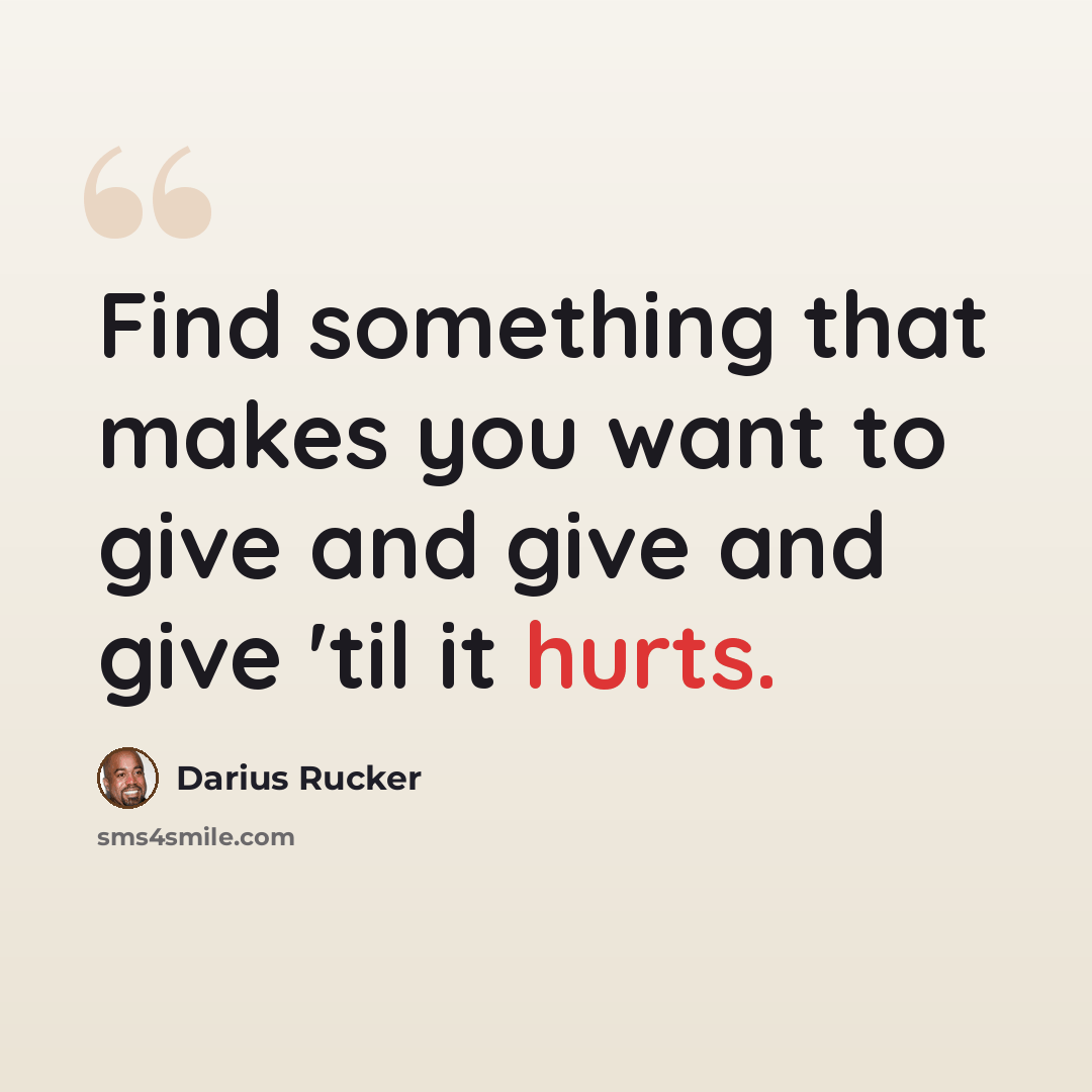 “Find something that makes you want to give and give and give 'til it hurts.” quote by Darius Rucker