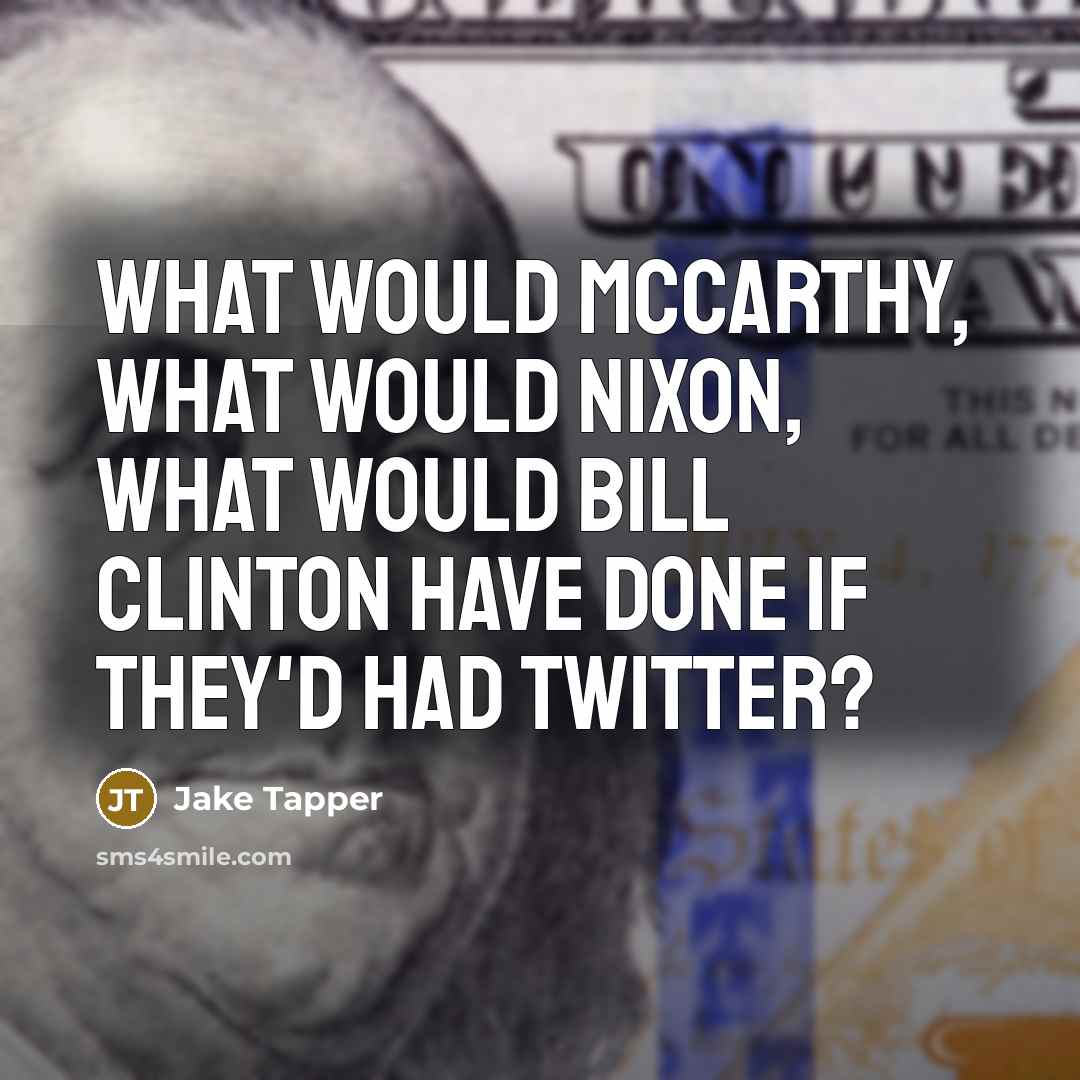 “What would McCarthy, what would Nixon, what would Bill Clinton have done if they'd had Twitter?” quote by Jake Tapper