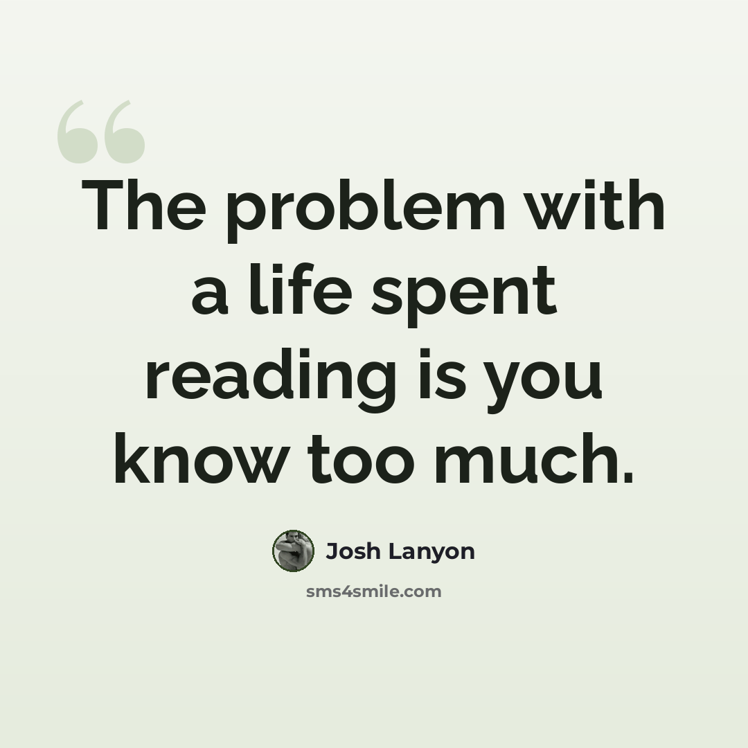 “The problem with a life spent reading is you know too much.” quote by Josh Lanyon