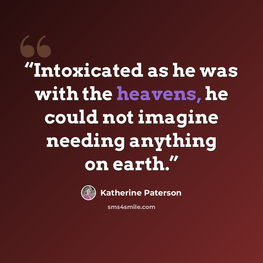 “Intoxicated as he was with the heavens, he could not imagine needing anything on earth.” quote by Katherine Paterson