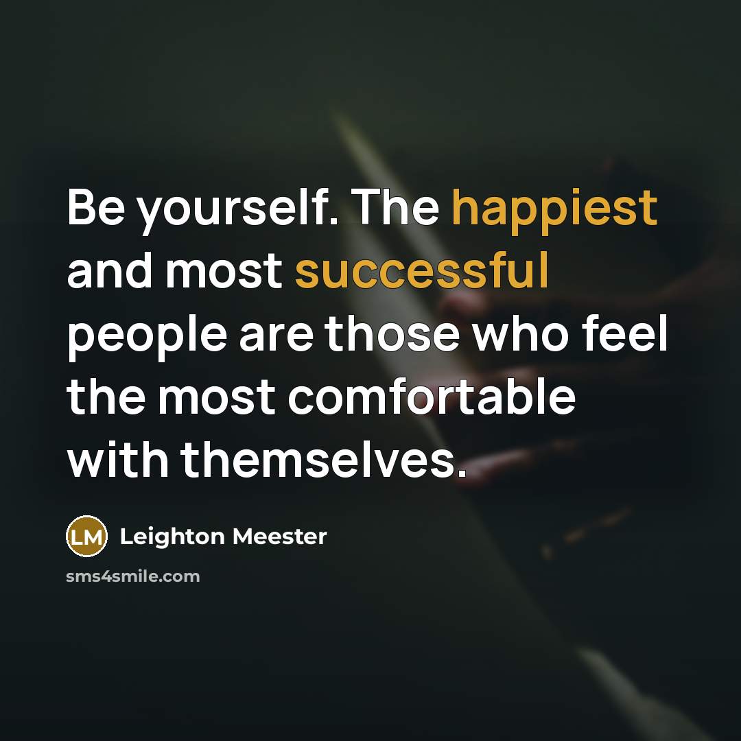 “Be yourself. The happiest and most successful people are those who feel the most comfortable with themselves.” quote by Leighton Meester