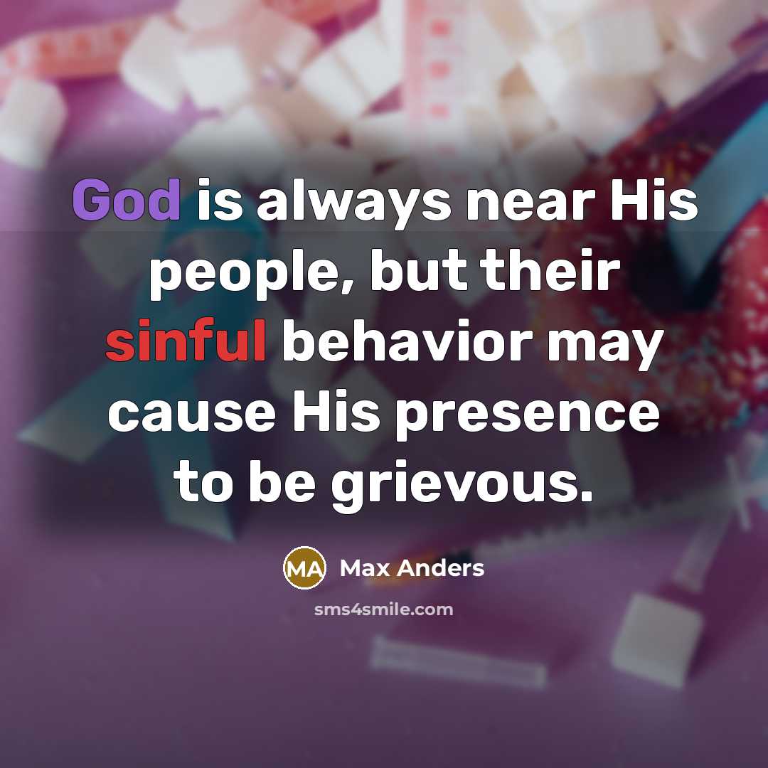 “God is always near His people, but their sinful behavior may cause His presence to be grievous.” quote by Max Anders