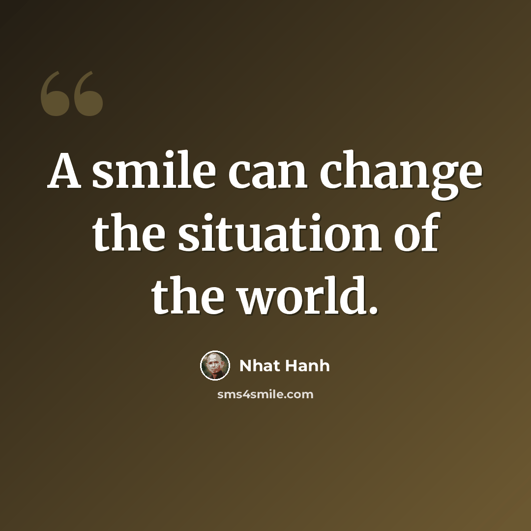 “A smile can change the situation of the world.” quote by Nhat Hanh