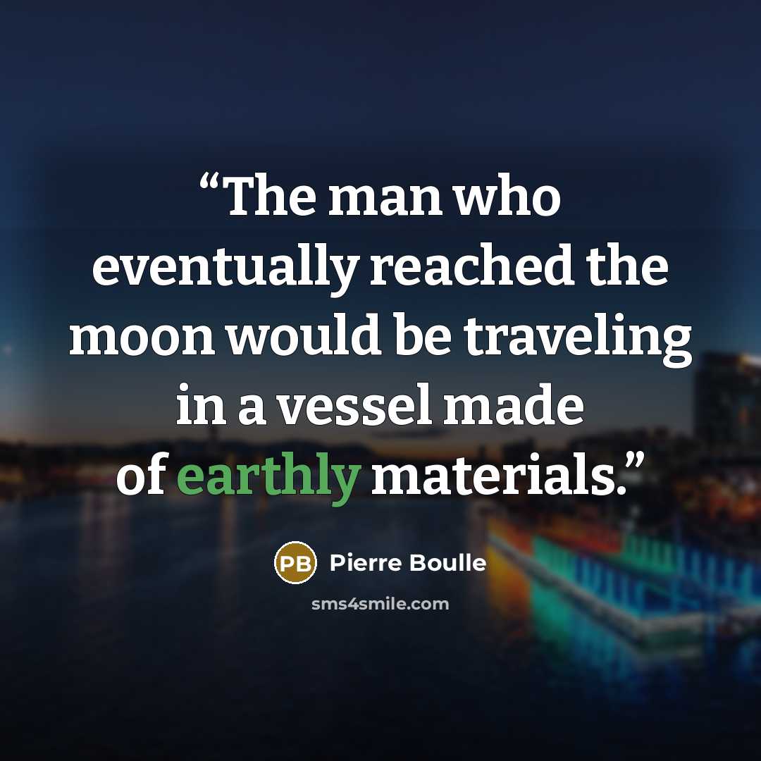 “The man who eventually reached the moon would be traveling in a vessel made of earthly materials.” quote by Pierre Boulle