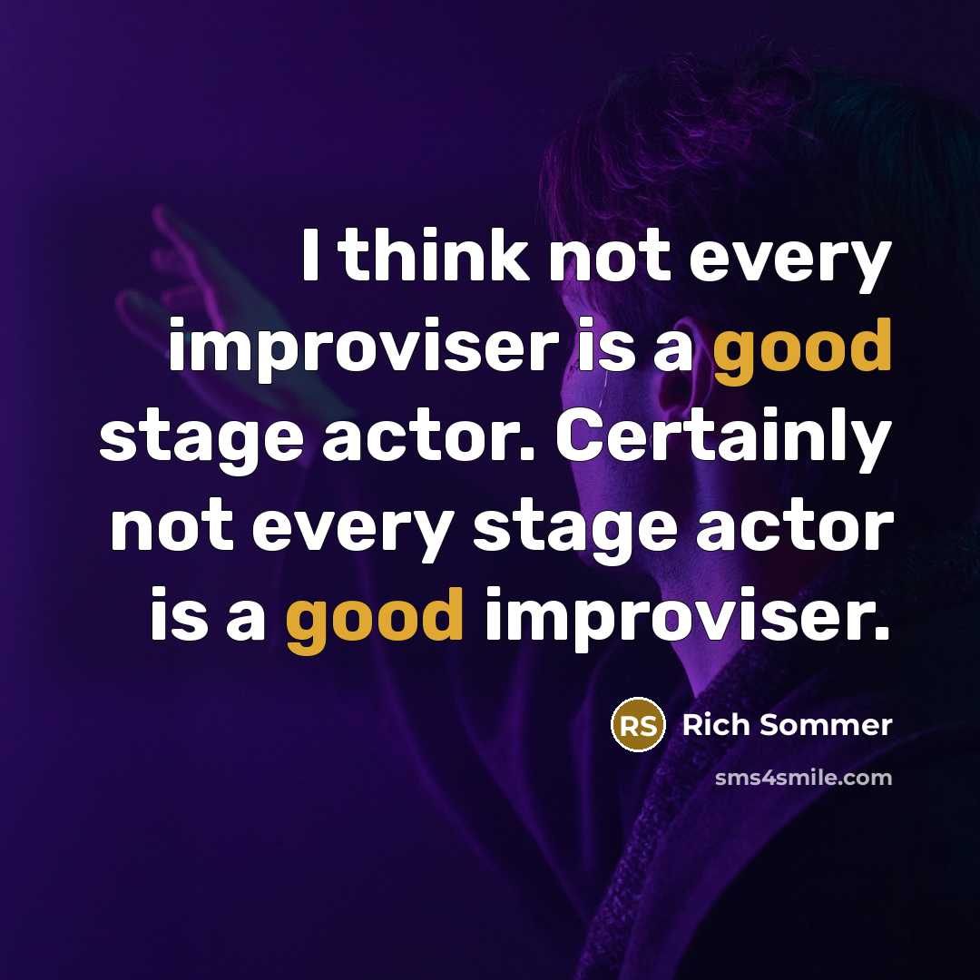 “I think not every improviser is a good stage actor. Certainly not every stage actor is a good improviser.” quote by Rich Sommer