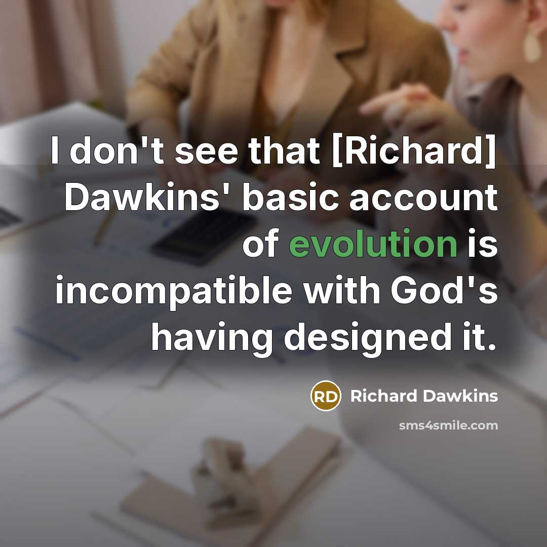 “I don't see that [Richard] Dawkins' basic account of evolution is incompatible with God's having designed it.” quote by Richard Dawkins