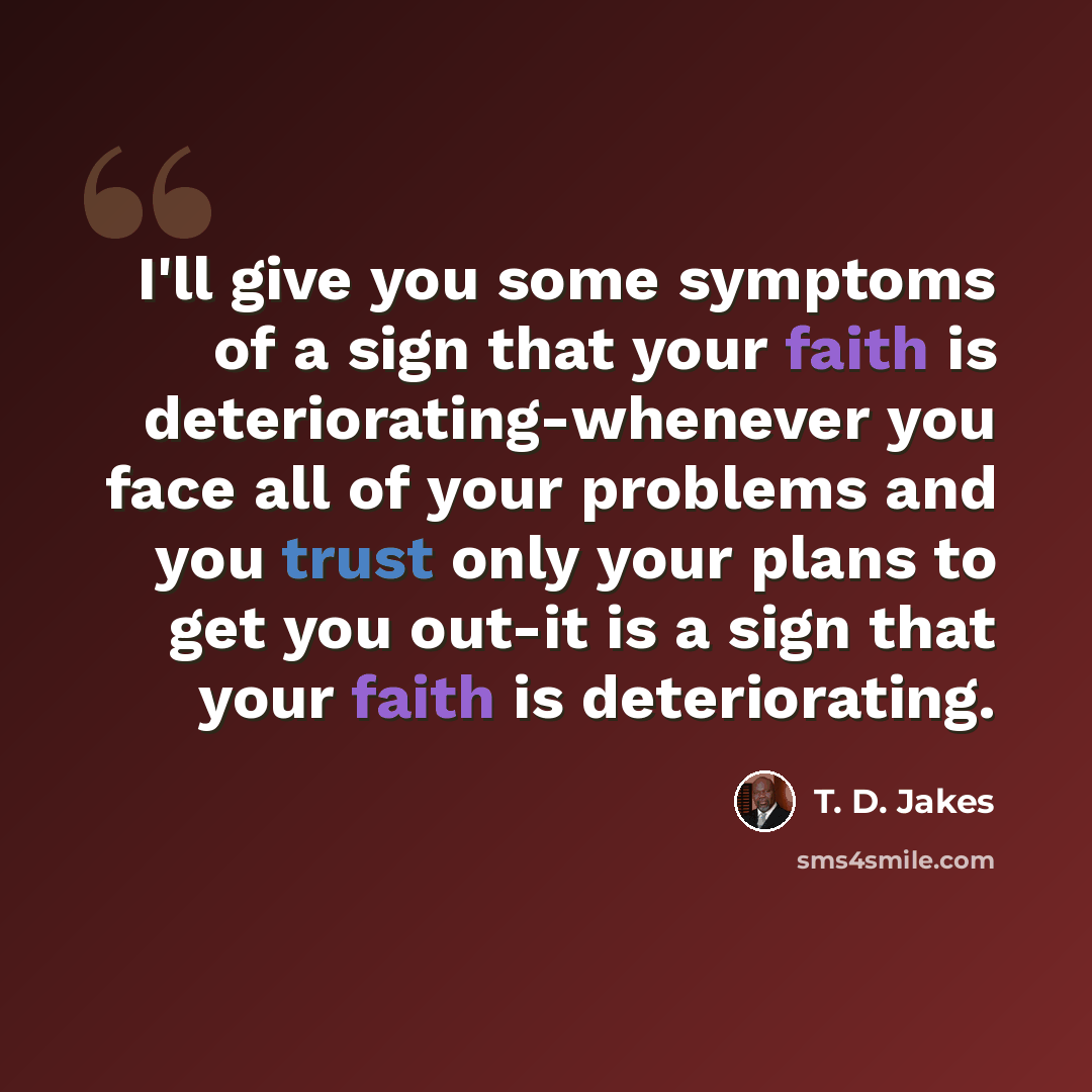 “I'll give you some symptoms of a sign that your faith is deteriorating-whenever you face all of your problems and you trust only your plans to get you out-it is a sign that your faith is deteriorating.” quote by T. D. Jakes