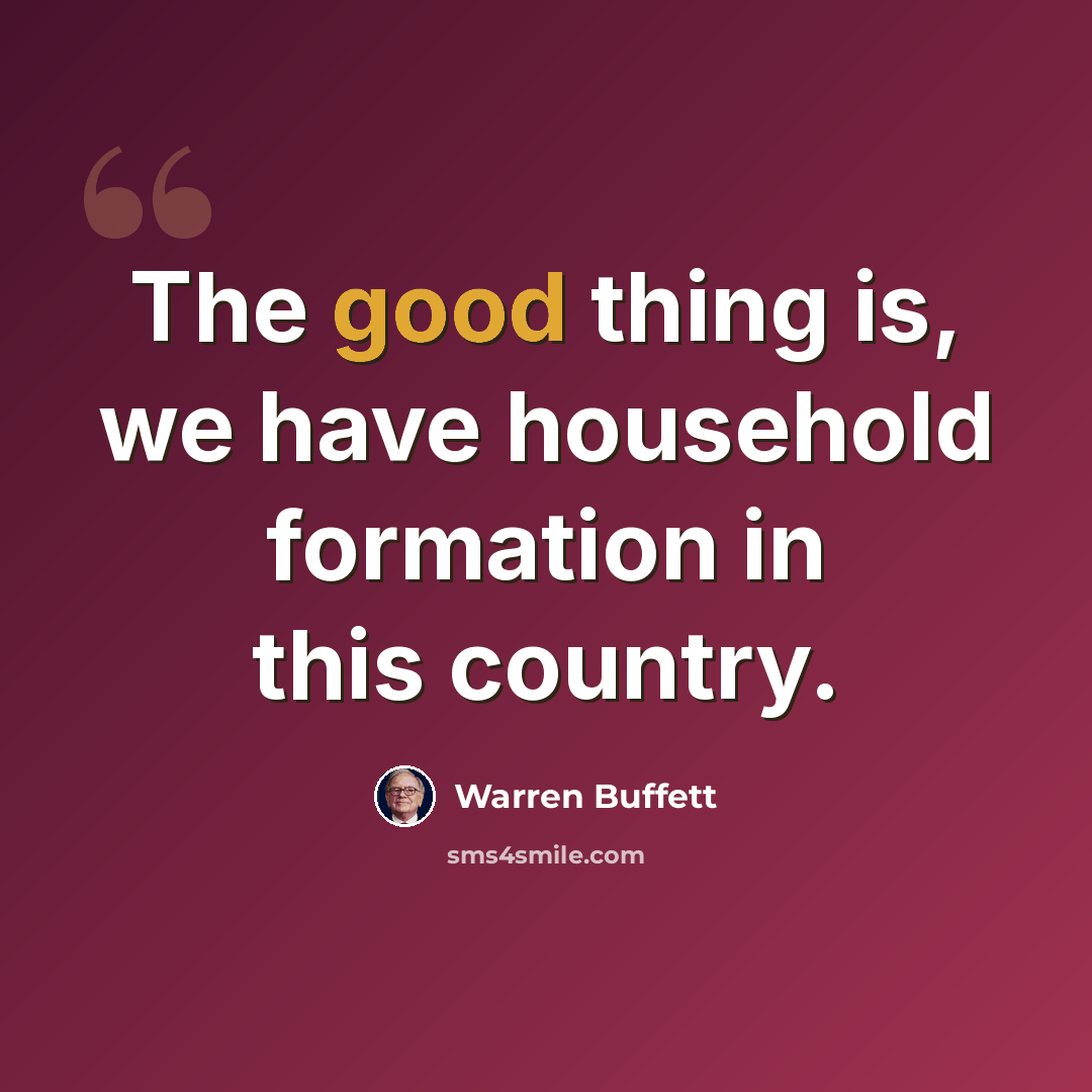 “The good thing is, we have household formation in this country.” quote by Warren Buffett