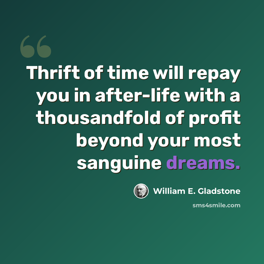 “Thrift of time will repay you in after-life with a thousandfold of profit beyond your most sanguine dreams.” quote by William E. Gladstone