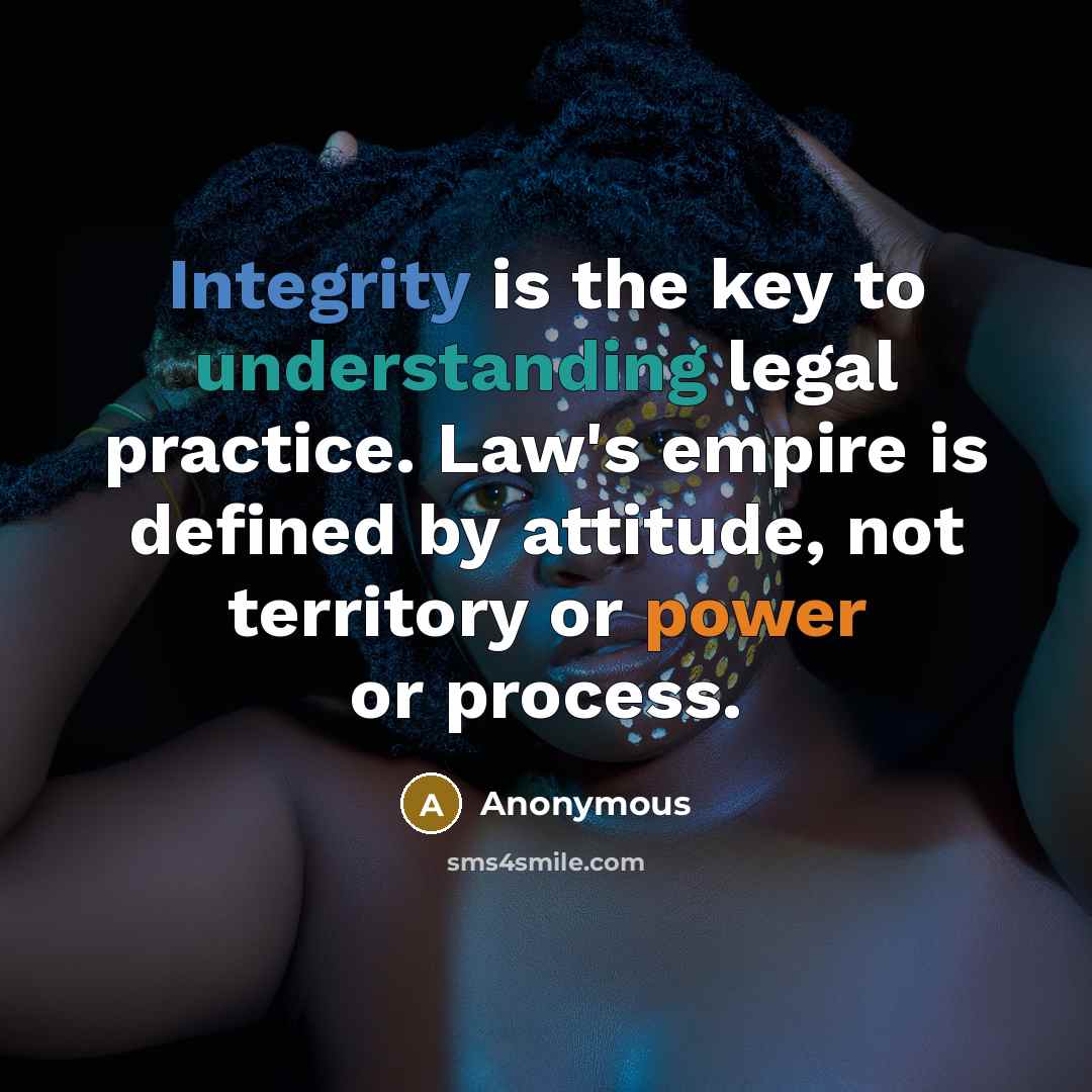 “Integrity is the key to understanding legal practice. Law's empire is defined by attitude, not territory or power or process.” quote by Anonymous