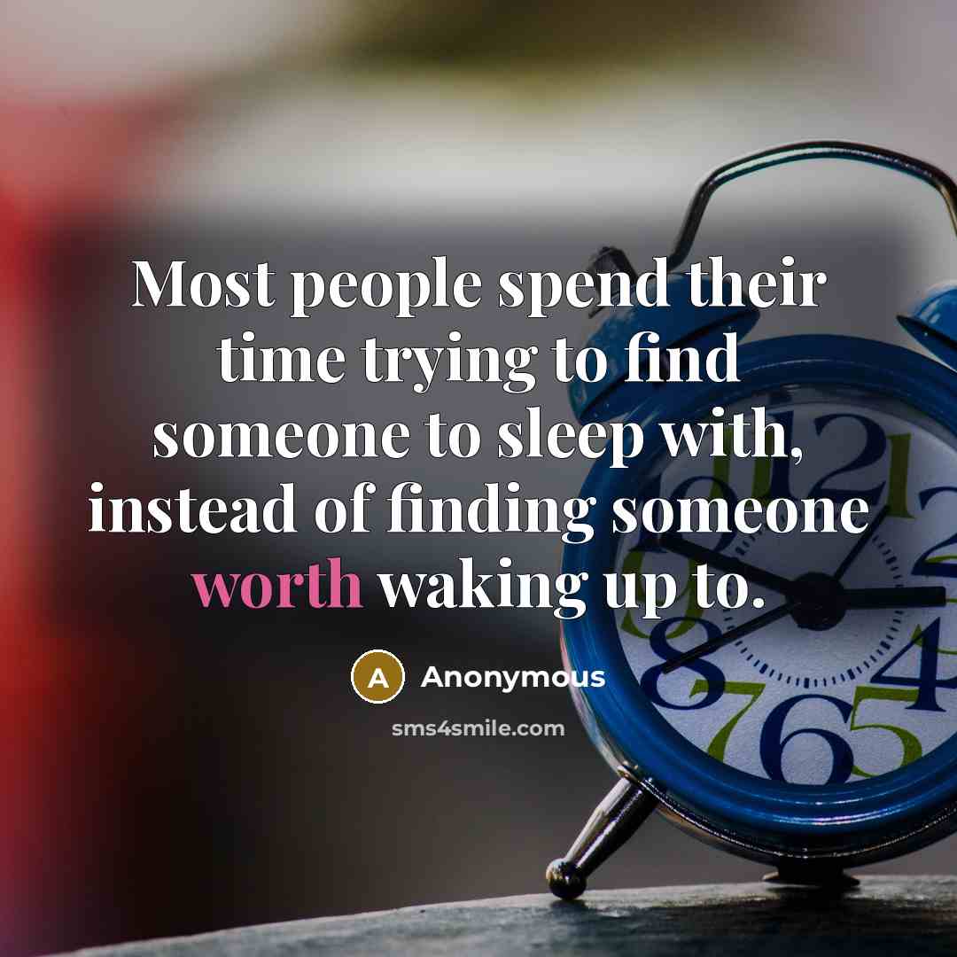 “Most people spend their time trying to find someone to sleep with, instead of finding someone worth waking up to.” quote by Anonymous