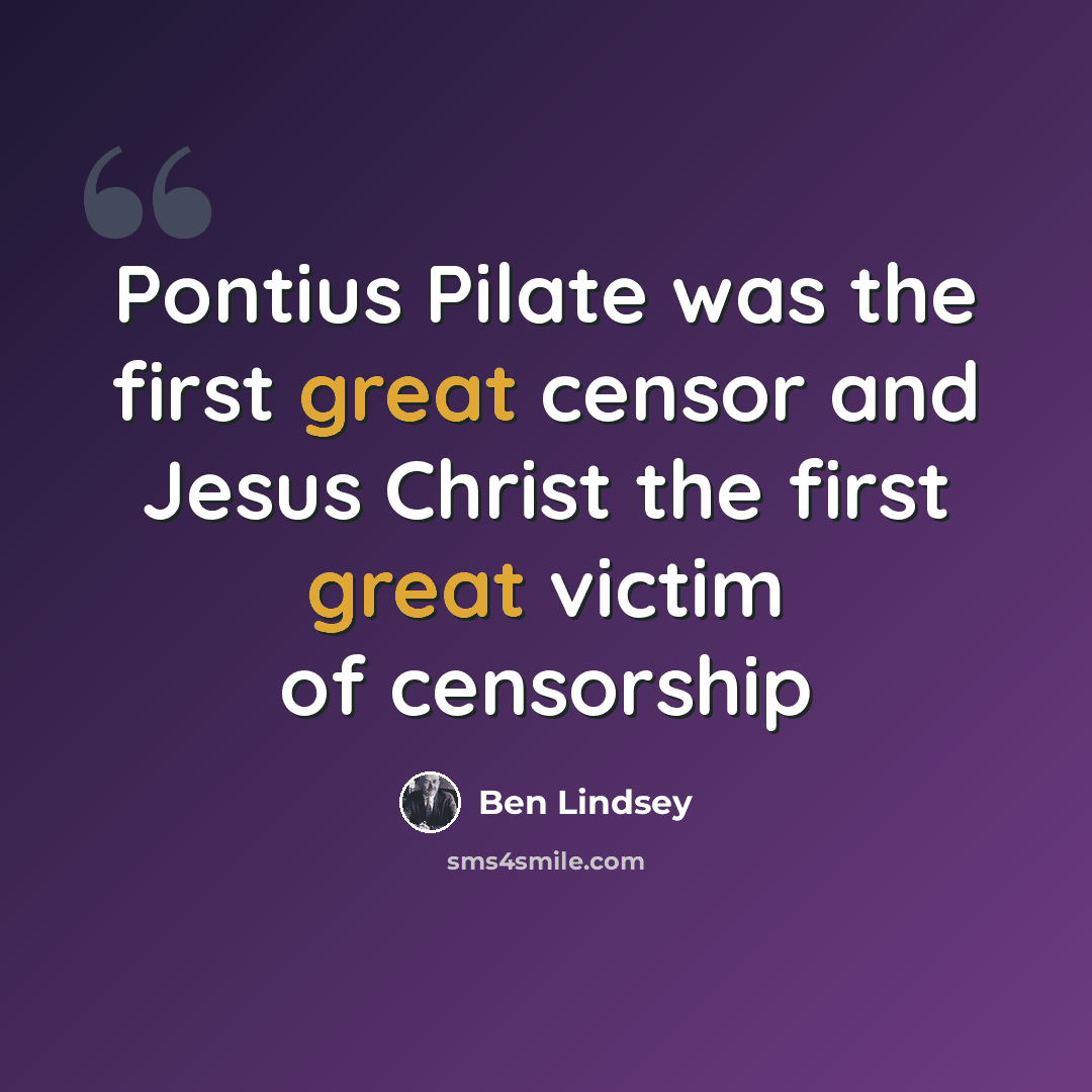 “Pontius Pilate was the first great censor and Jesus Christ the first great victim of censorship” quote by Ben Lindsey
