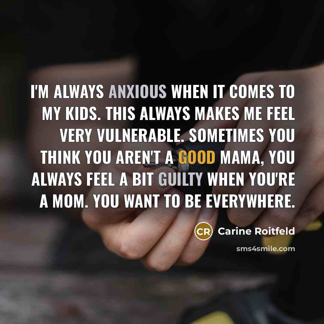 “I'm always anxious when it comes to my kids. This always makes me feel very vulnerable. Sometimes you think you aren't a good mama, you always feel a bit guilty when you're a mom. You want to be everywhere.” quote by Carine Roitfeld