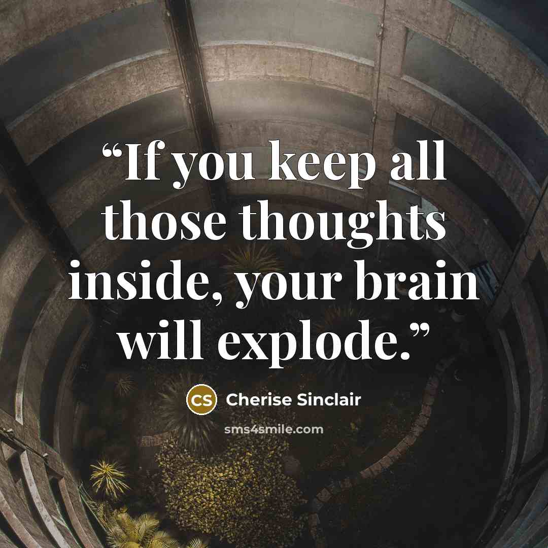 “If you keep all those thoughts inside, your brain will explode.” quote by Cherise Sinclair