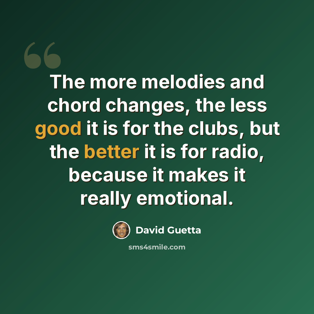 “The more melodies and chord changes, the less good it is for the clubs, but the better it is for radio, because it makes it really emotional.” quote by David Guetta