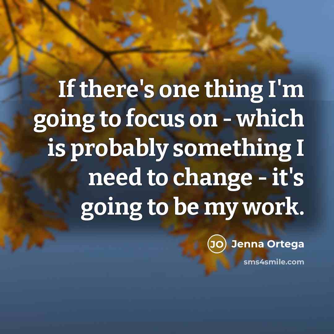 “If there's one thing I'm going to focus on - which is probably something I need to change - it's going to be my work.” quote by Jenna Ortega