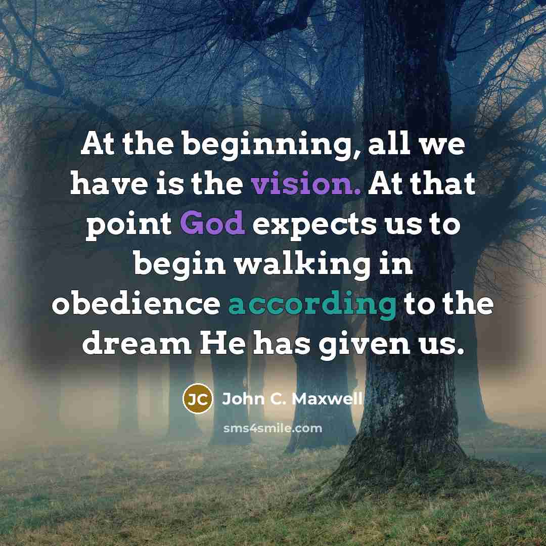 “At the beginning, all we have is the vision. At that point God expects us to begin walking in obedience according to the dream He has given us.” quote by John C. Maxwell