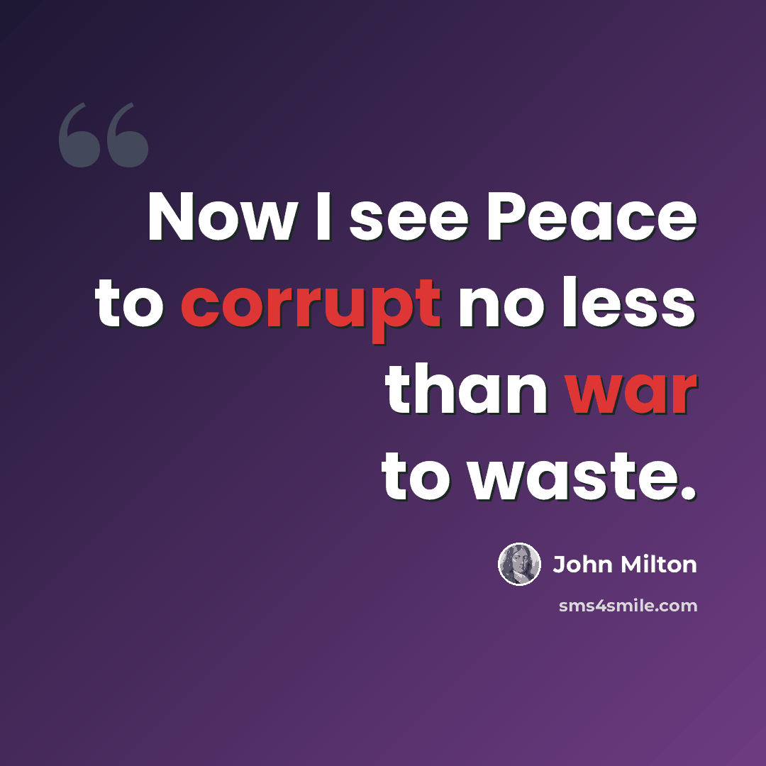 “Now I see Peace to corrupt no less than war to waste.” quote by John Milton