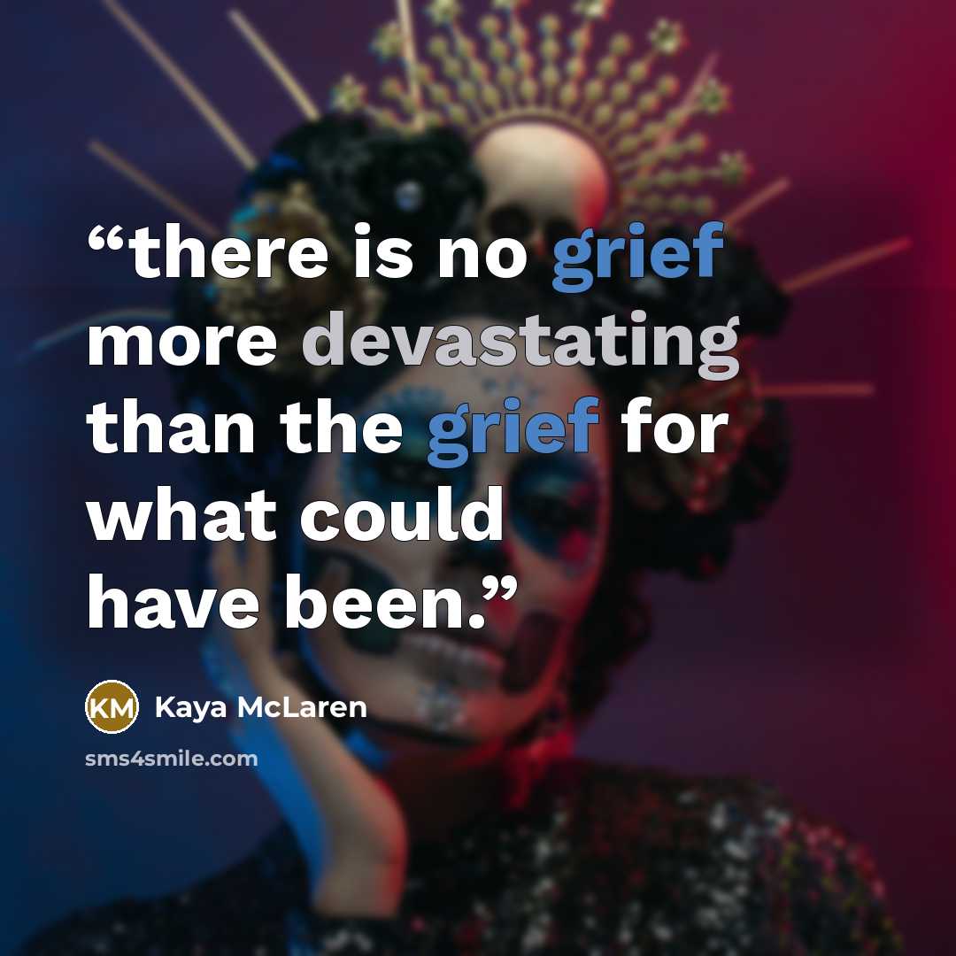 “there is no grief more devastating than the grief for what could have been.” quote by Kaya McLaren