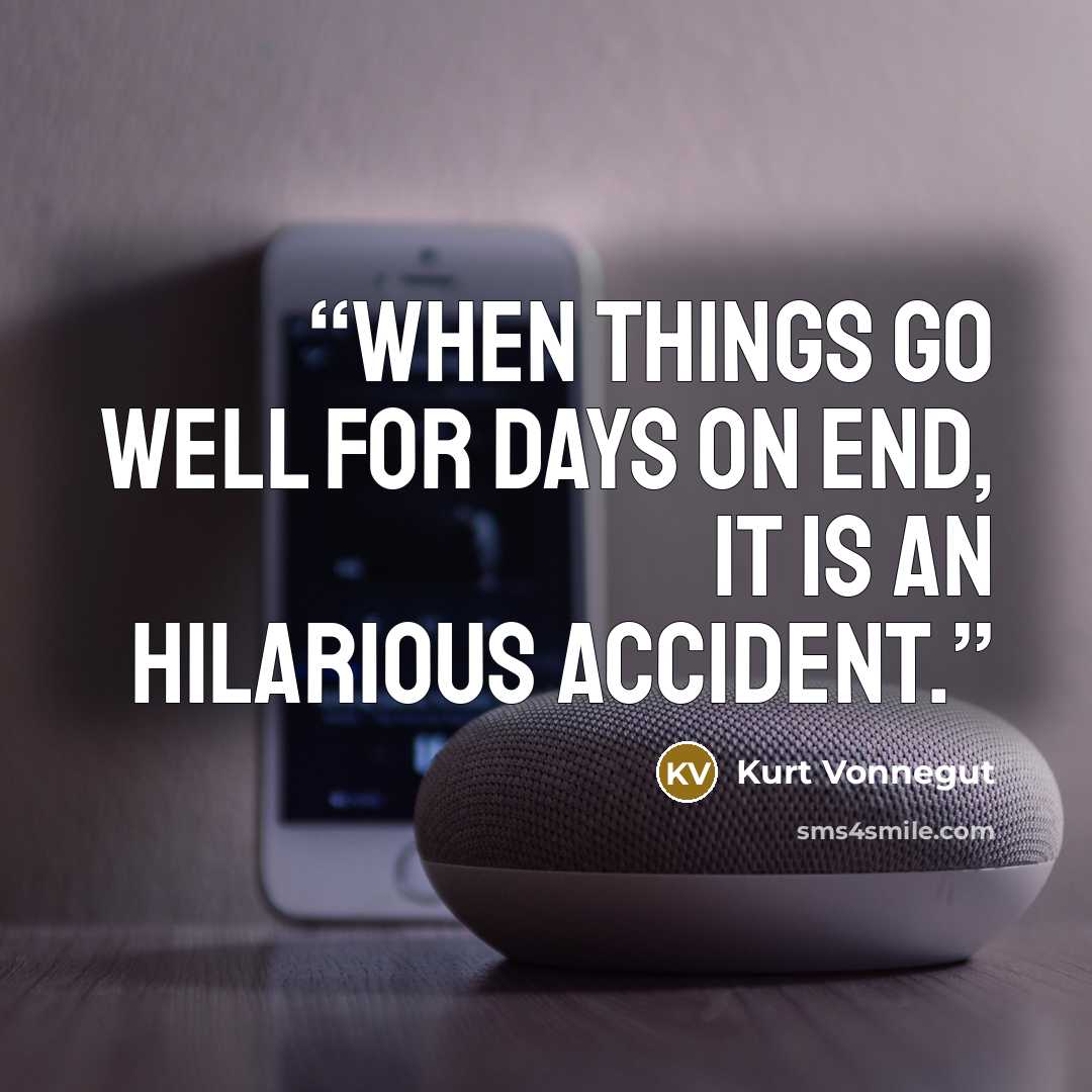 “When things go well for days on end, it is an hilarious accident.” quote by Kurt Vonnegut
