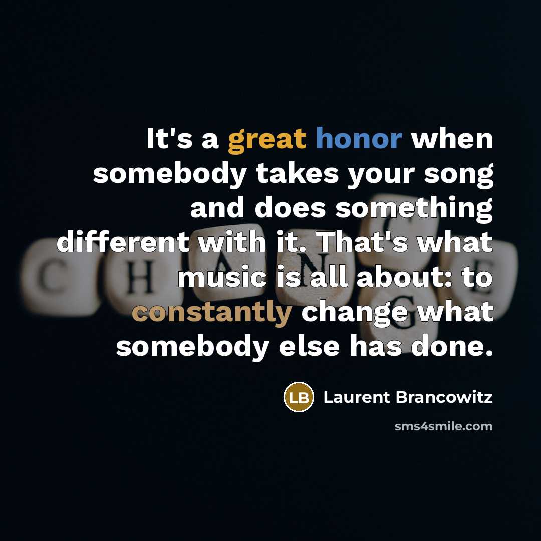 “It's a great honor when somebody takes your song and does something different with it. That's what music is all about: to constantly change what somebody else has done.” quote by Laurent Brancowitz