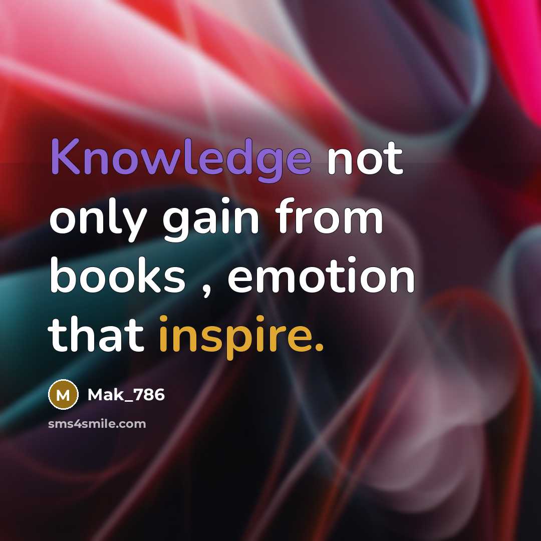 “Knowledge not only gain from books , emotion that inspire.” quote by Mak_786