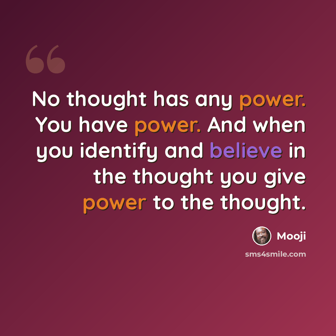 “No thought has any power. You have power. And when you identify and believe in the thought you give power to the thought.” quote by Mooji