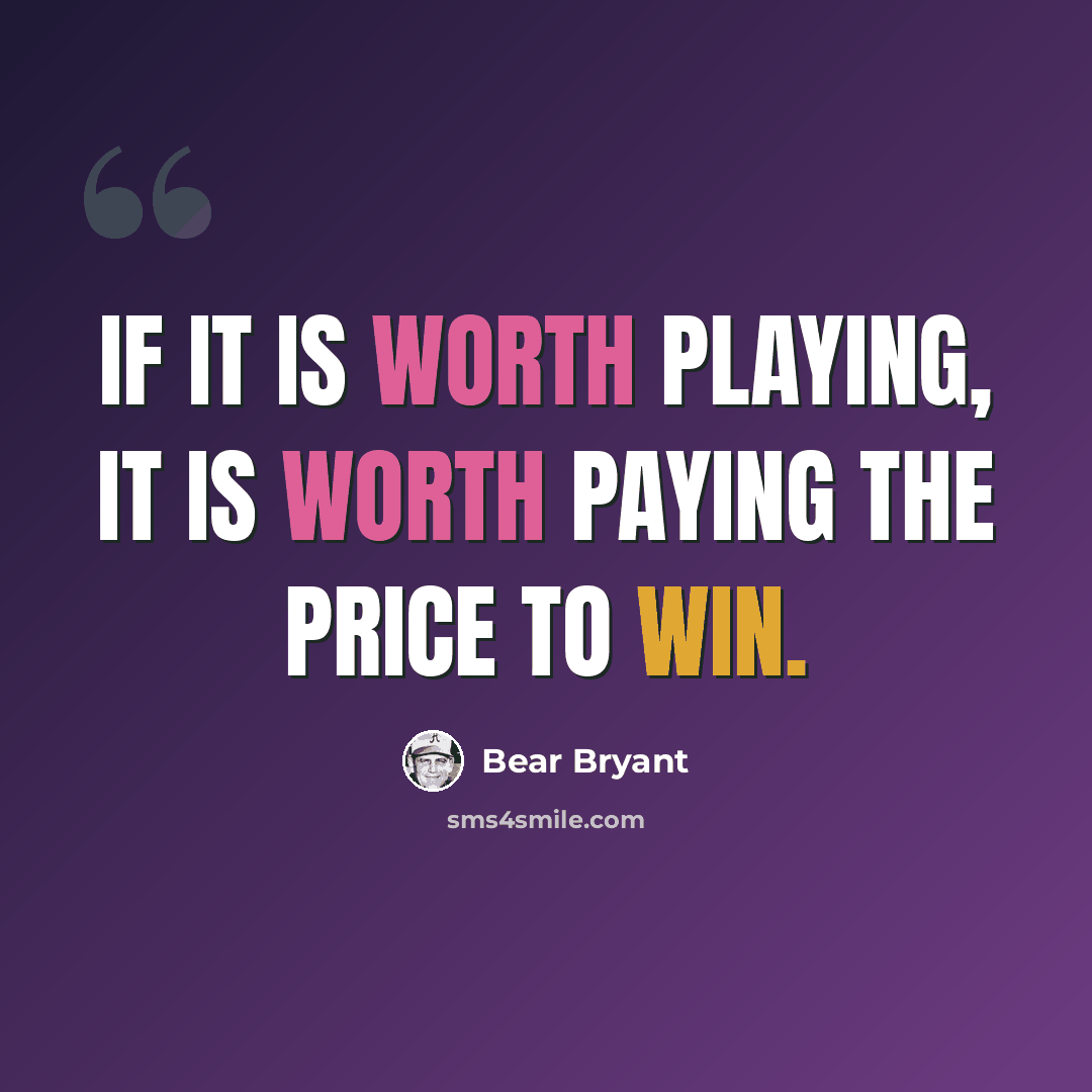 “If it is worth playing, it is worth paying the price to win.” quote by Bear Bryant