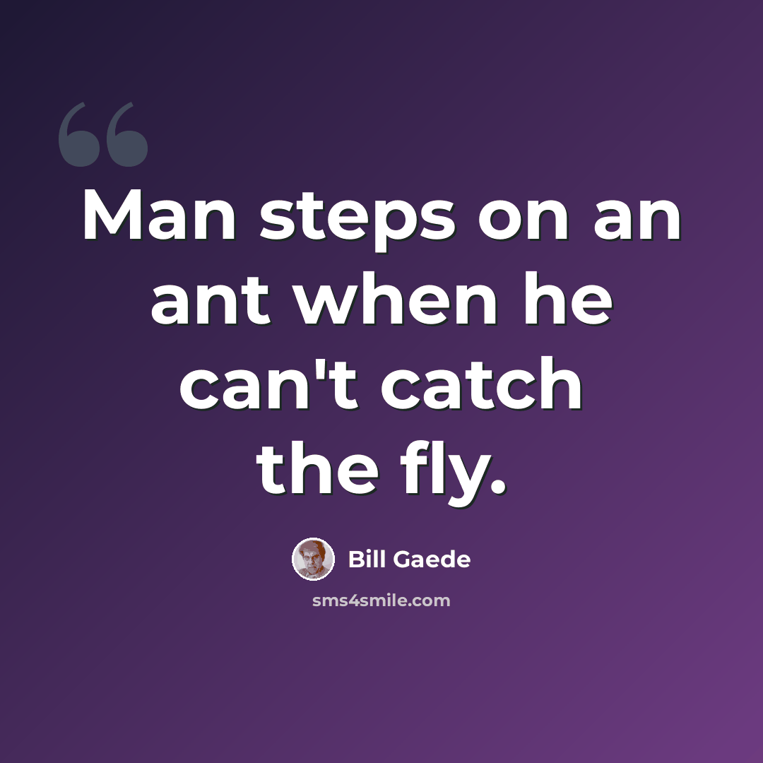 “Man steps on an ant when he can't catch the fly.” quote by Bill Gaede