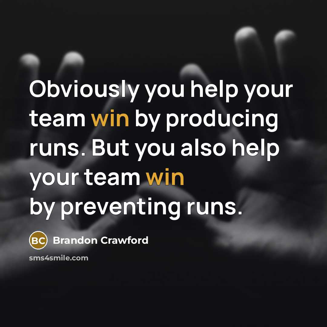 “Obviously you help your team win by producing runs. But you also help your team win by preventing runs.” quote by Brandon Crawford